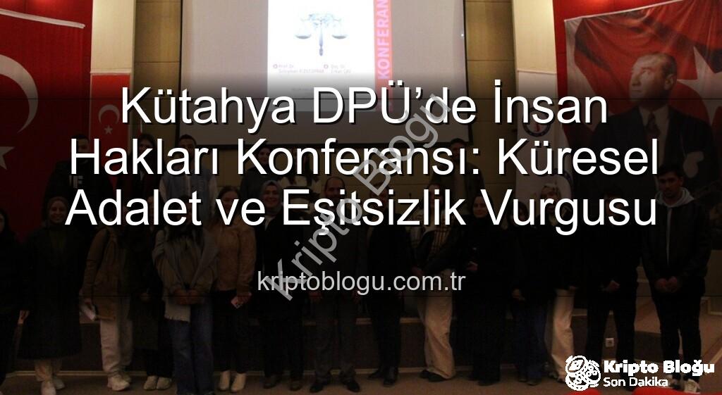 Kütahya DPÜ İnsan Hakları Konferansı - Kütahya DPÜ’de İnsan Hakları Konferansı: Küresel Adalet ve Eşitsizlik Vurgusu