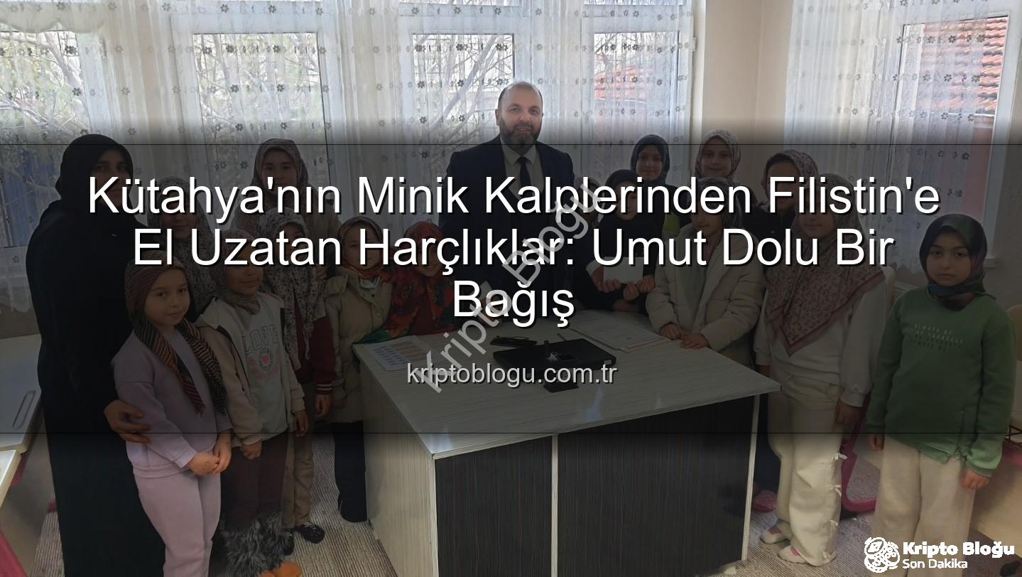 Kütahya Filistin bağış - Kütahya'nın Minik Kalplerinden Filistin'e El Uzatan Harçlıklar: Umut Dolu Bir Bağış
