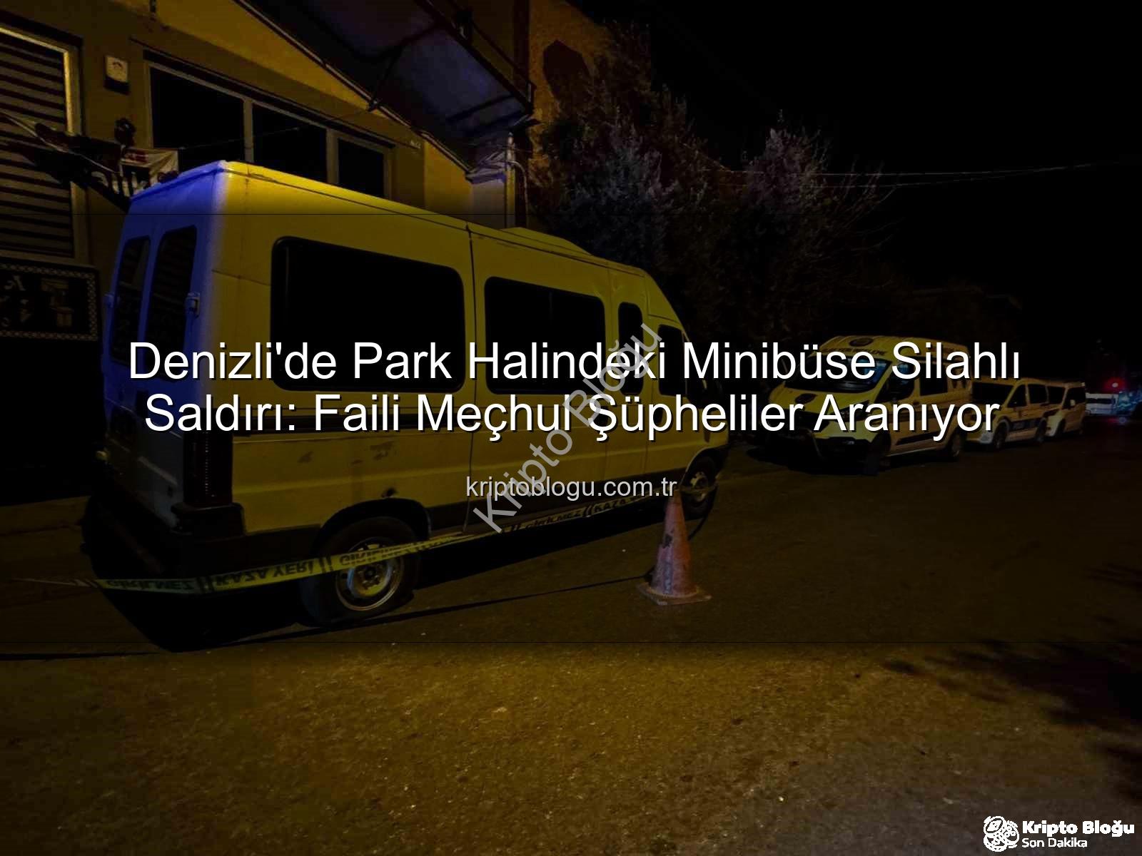 minibüse silahlı saldırı - Denizli'de Park Halindeki Minibüse Silahlı Saldırı: Faili Meçhul Şüpheliler Aranıyor