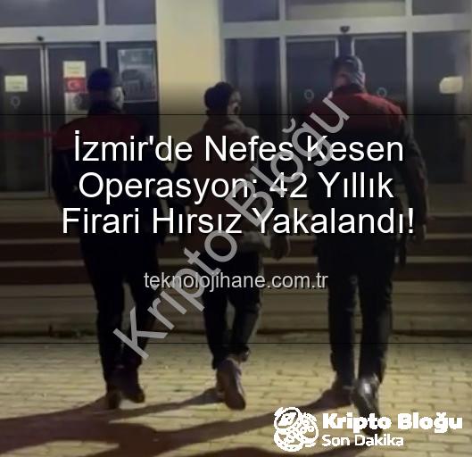 İzmir'de aranan hırsız - İzmir'de Nefes Kesen Operasyon: 42 Yıl Hapis Cezasıyla Aranan Hırsız Yakalandı!