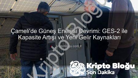 Çameli’de Güneş Enerjisi Devrimi: GES-2 ile Kapasite Artışı ve Yeni Gelir Kaynakları