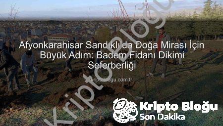 Afyonkarahisar Sandıklı’da Doğa Mirası İçin Büyük Adım: Badem Fidanı Dikimi Seferberliği