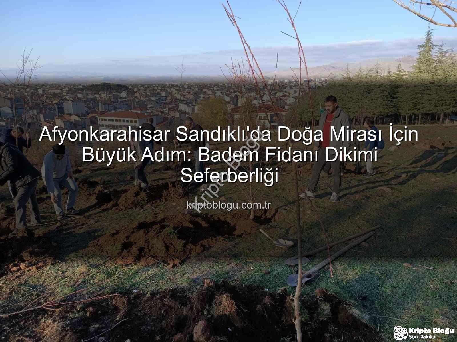 Afyonkarahisar Sandıklı'da Doğa Mirası İçin Büyük Adım: Badem Fidanı Dikimi Seferberliği