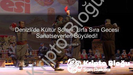 Denizli’de Kültür Şöleni: Urfa Sıra Gecesi Sanatseverleri Büyüledi!