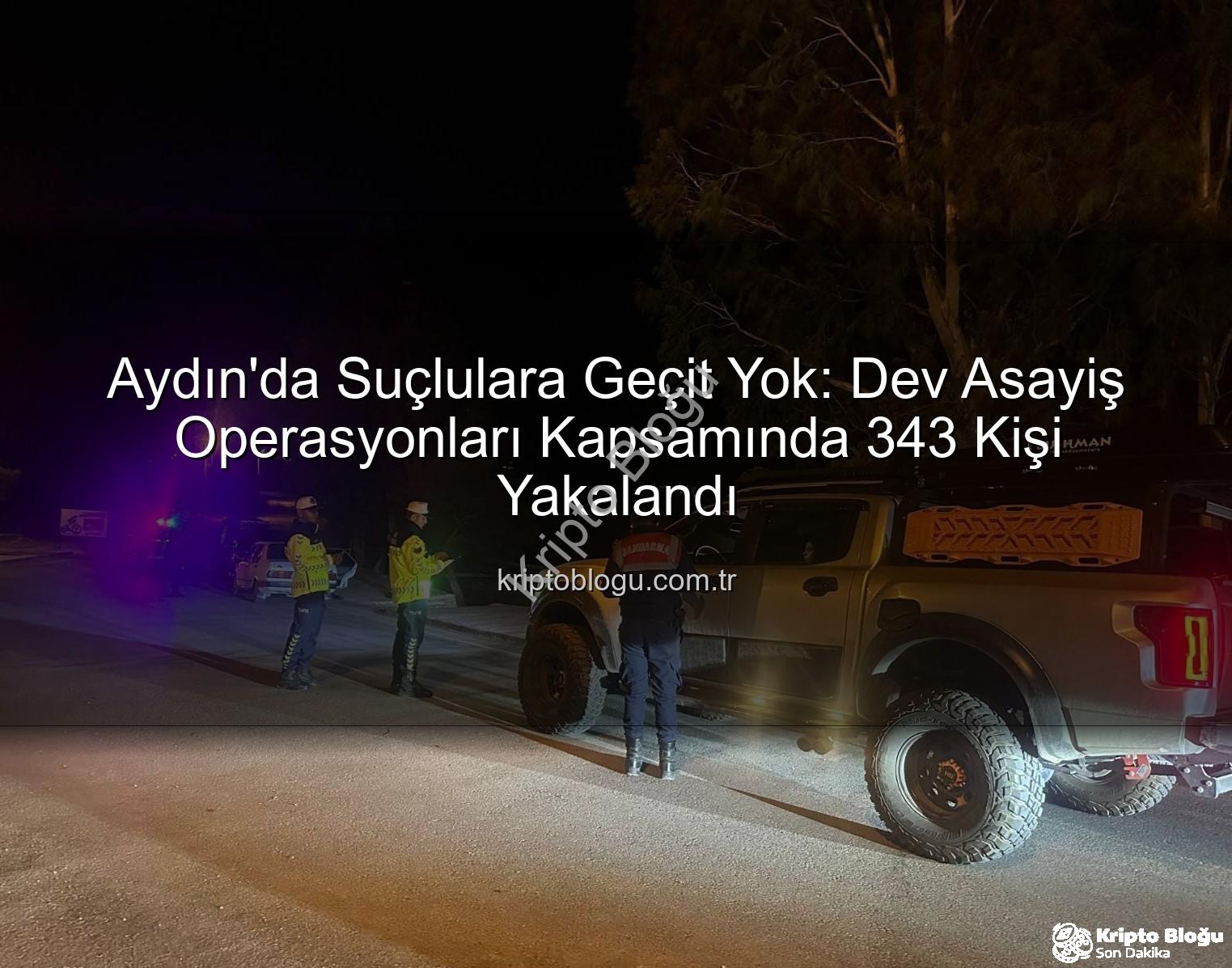 Aydın'da Suçlulara Geçit Yok: Dev Asayiş Operasyonları Kapsamında 343 Kişi Yakalandı