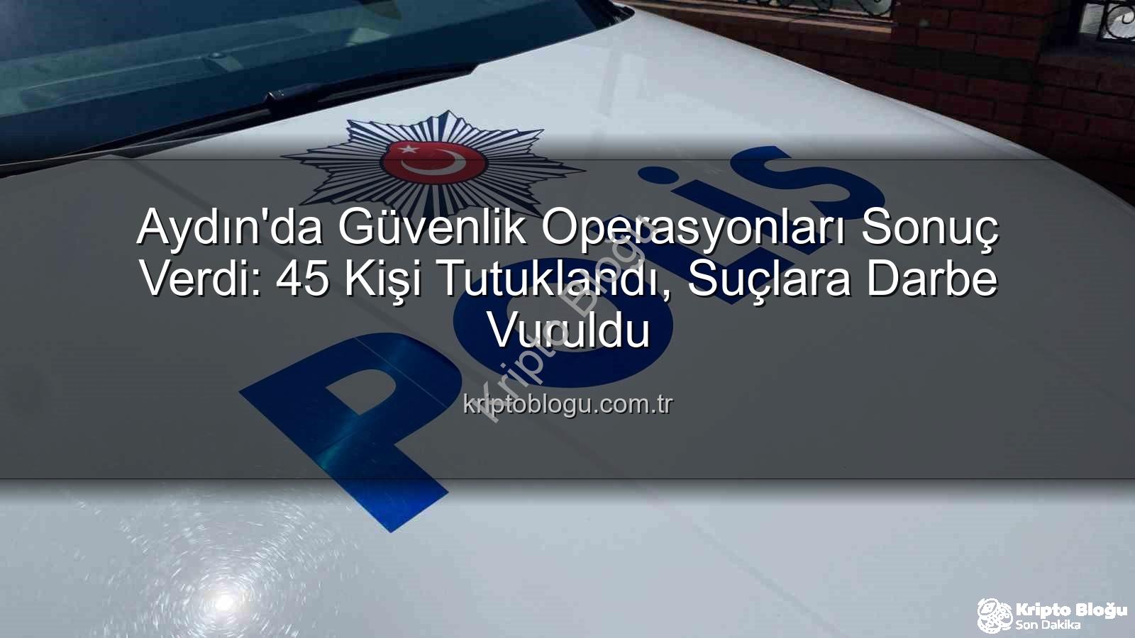 Aydın'da 45 kişi tutuklandı - Aydın'da Güvenlik Operasyonları Sonuç Verdi: 45 Kişi Tutuklandı, Suçlara Darbe Vuruldu