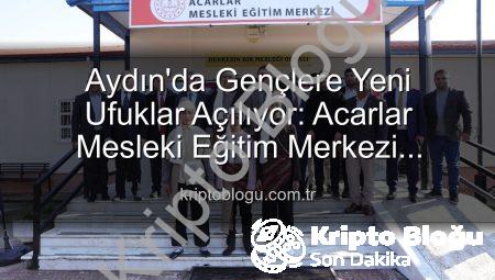 Aydın’da Gençlere Yeni Ufuklar Açılıyor: Acarlar Mesleki Eğitim Merkezi Hizmete Girdi