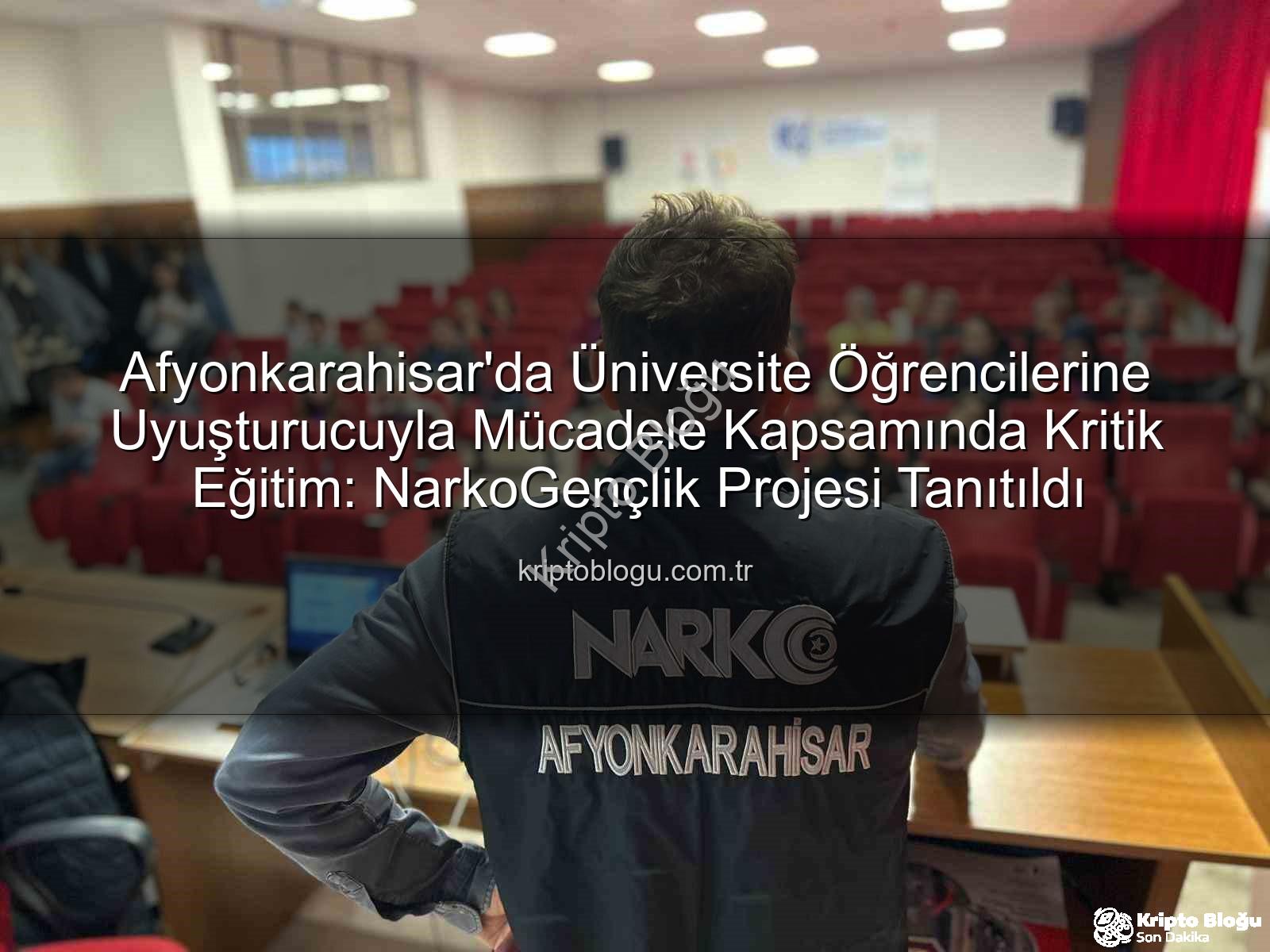 uyuşturucuyla mücadele - Afyonkarahisar'da Üniversite Öğrencilerine Uyuşturucuyla Mücadele Kapsamında Kritik Eğitim: NarkoGençlik Projesi Tanıtıldı