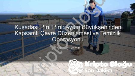 Kuşadası Pırıl Pırıl: Aydın Büyükşehir’den Kapsamlı Çevre Düzenlemesi ve Temizlik Operasyonu