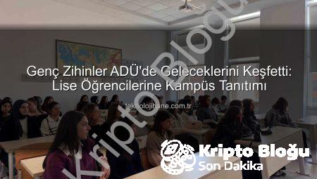 ADÜ Kampüsü Lise Öğrencilerine Kapılarını Açtı: Geleceğin Üniversitelileri Kampüsü Keşfetti