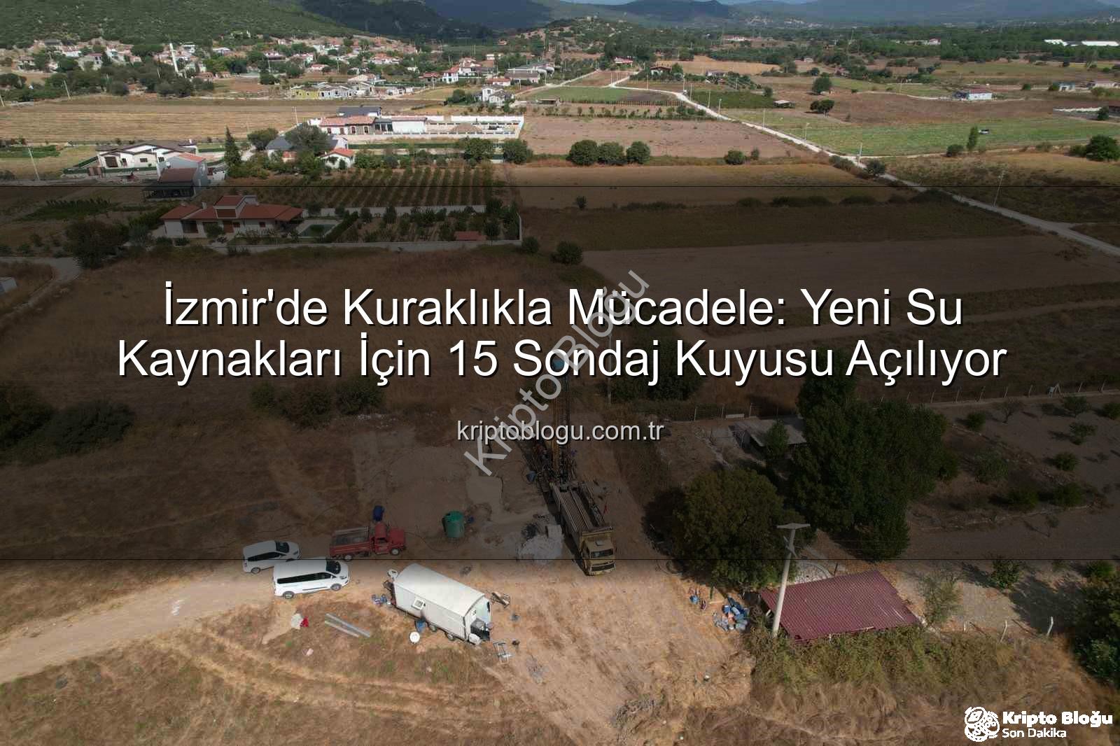 İzmir su kaynakları - İzmir'de Kuraklıkla Mücadele: Yeni Su Kaynakları İçin 15 Sondaj Kuyusu Açılıyor