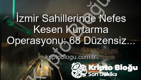İzmir Sahillerinde Nefes Kesen Kurtarma Operasyonu: 68 Düzensiz Göçmen Denizden Kurtarıldı