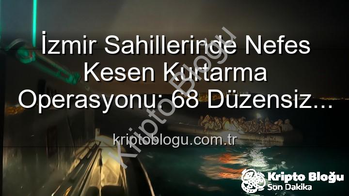 düzensiz göçmen - İzmir Sahillerinde Nefes Kesen Kurtarma Operasyonu: 68 Düzensiz Göçmen Denizden Kurtarıldı