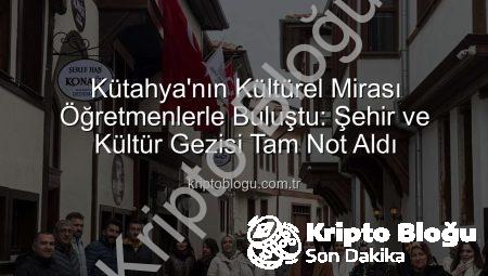 Kütahya’nın Kültürel Mirası Öğretmenlerle Buluştu: Şehir ve Kültür Gezisi Tam Not Aldı