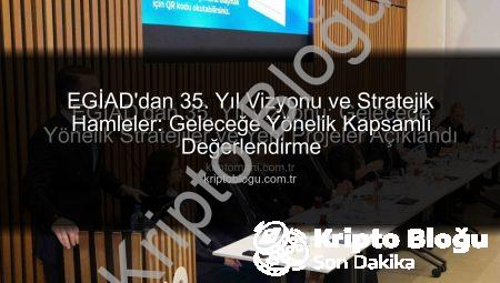 EGİAD’dan 35. Yıl Vizyonu ve Stratejik Hamleler: Geleceğe Yönelik Kapsamlı Değerlendirme