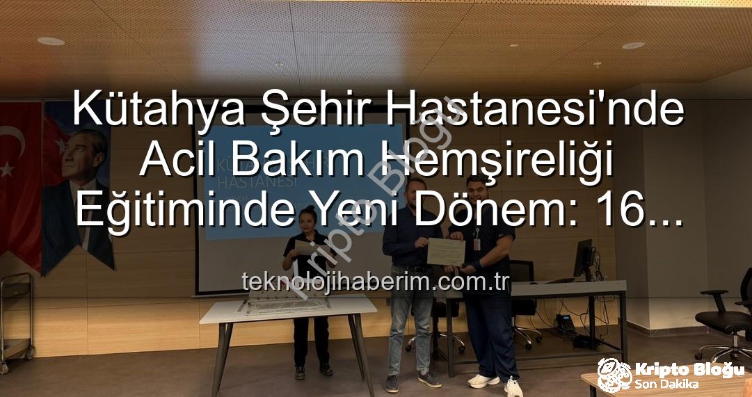 acil bakım hemşireliği eğitimi - Kütahya Şehir Hastanesi'nde Acil Bakım Hemşireliği Eğitiminde Yeni Bir Dönem: Sertifikalar Sahiplerini Buldu
