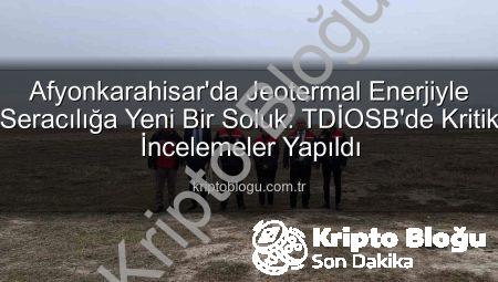 Afyonkarahisar’da Jeotermal Enerjiyle Seracılığa Yeni Bir Soluk: TDİOSB’de Kritik İncelemeler Yapıldı