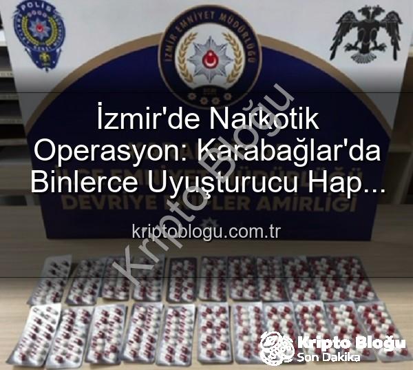 uyuşturucu hap - İzmir'de Narkotik Operasyon: Karabağlar'da Binlerce Uyuşturucu Hap Ele Geçirildi, 329 Firari Zanlı Yakalandı
