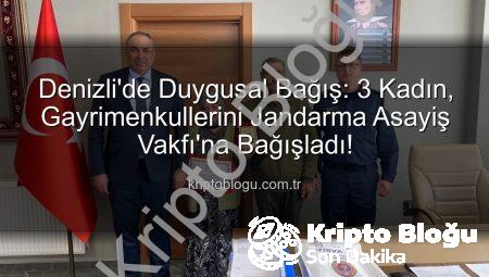Denizli’de Duygusal Bağış: 3 Kadın, Gayrimenkullerini Jandarma Asayiş Vakfı’na Bağışladı!