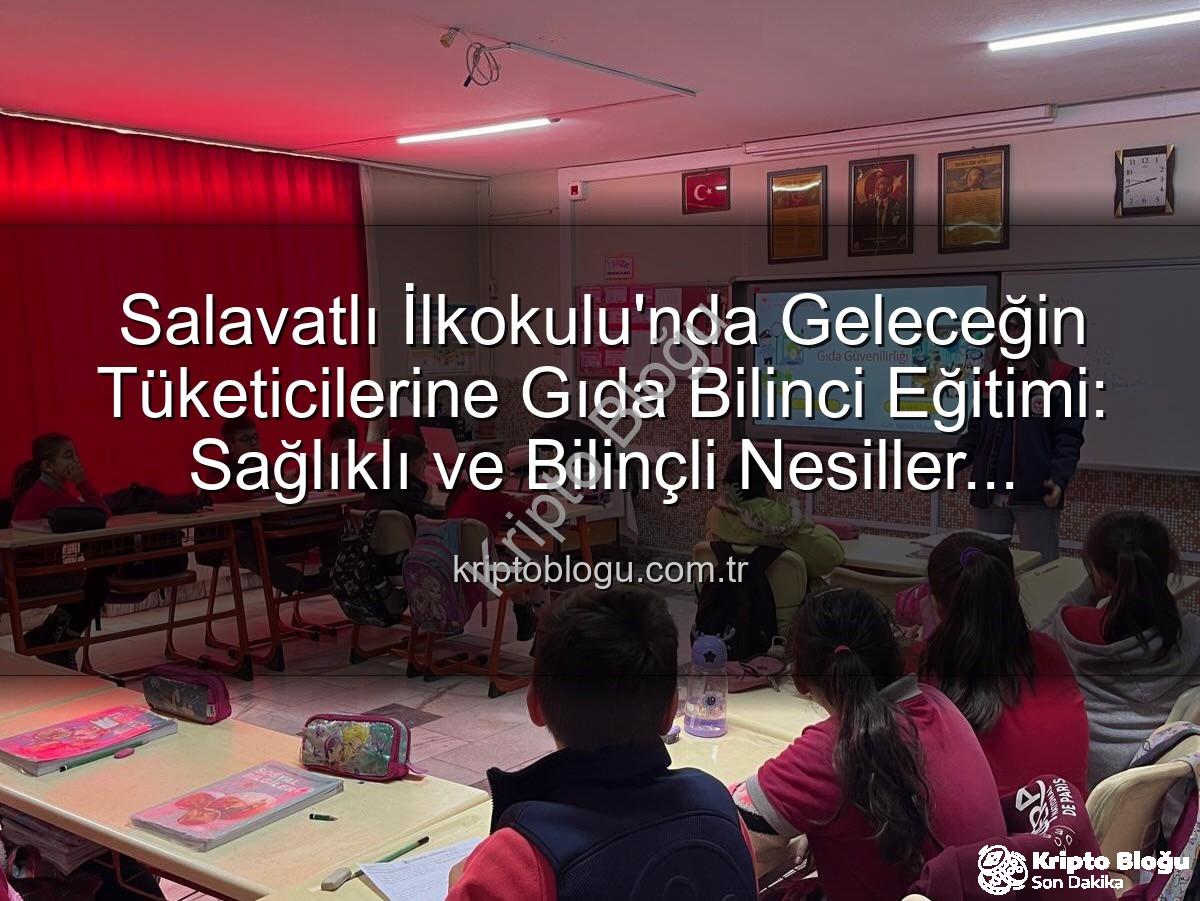 gıda bilinci eğitimi - Salavatlı İlkokulu'nda Geleceğin Tüketicilerine Gıda Bilinci Eğitimi: Sağlıklı ve Bilinçli Nesiller Yetişiyor!