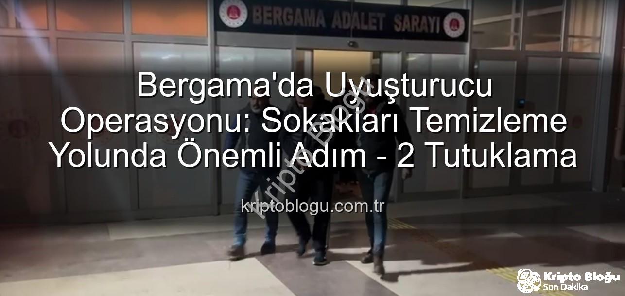 Bergama uyuşturucu operasyonu - Bergama'da Uyuşturucu Operasyonu: Sokakları Temizleme Yolunda Önemli Adım - 2 Tutuklama