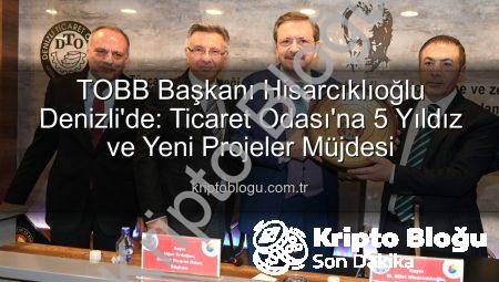 TOBB Başkanı Hisarcıklıoğlu Denizli’de: Ticaret Odası’na 5 Yıldız ve Yeni Projeler Müjdesi