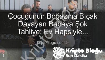 Çocuğunun Boğazına Bıçak Dayayan Babaya Şok Tahliye: Ev Hapsiyle Serbest Kaldı