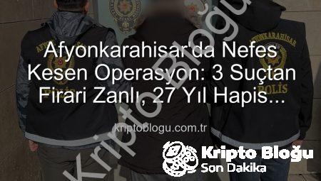 Afyonkarahisar’da Nefes Kesen Operasyon: 3 Suçtan Firari Zanlı, 27 Yıl Hapis Cezasıyla Yakalandı!
