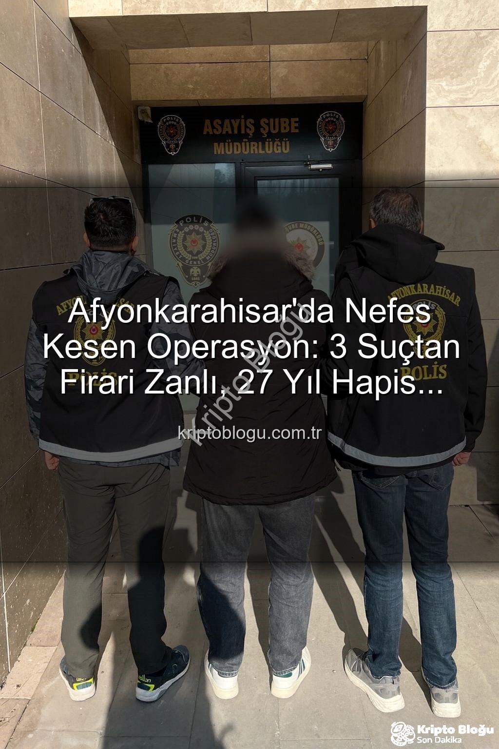 Afyonkarahisar firari zanlı - Afyonkarahisar'da Nefes Kesen Operasyon: 3 Suçtan Firari Zanlı, 27 Yıl Hapis Cezasıyla Yakalandı!
