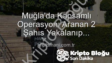 Muğla’da Nefes Kesen Operasyon: Aranan İki Suç Makinesi Cezaevine Gönderildi!