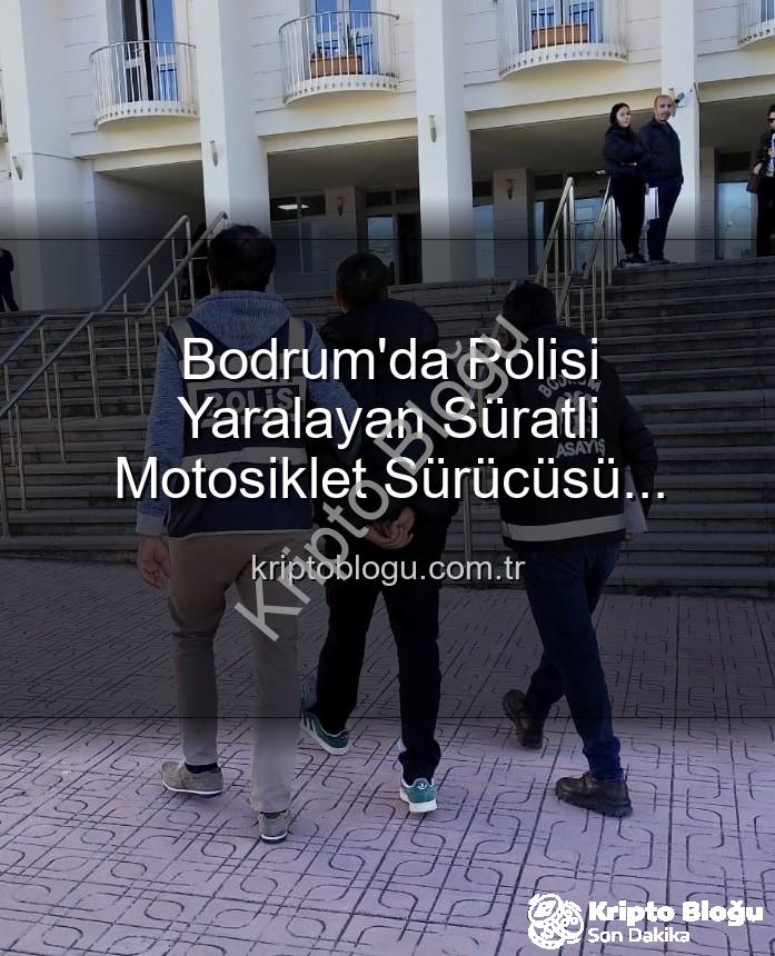 polisi yaralayan motosiklet sürücüsü - Bodrum'da Polisi Yaralayan Süratli Motosiklet Sürücüsü Cezasını Buldu: Tutuklandı!