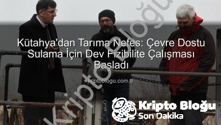 Kütahya’dan Tarıma Nefes: Çevre Dostu Sulama İçin Dev Fizibilite Çalışması Başladı