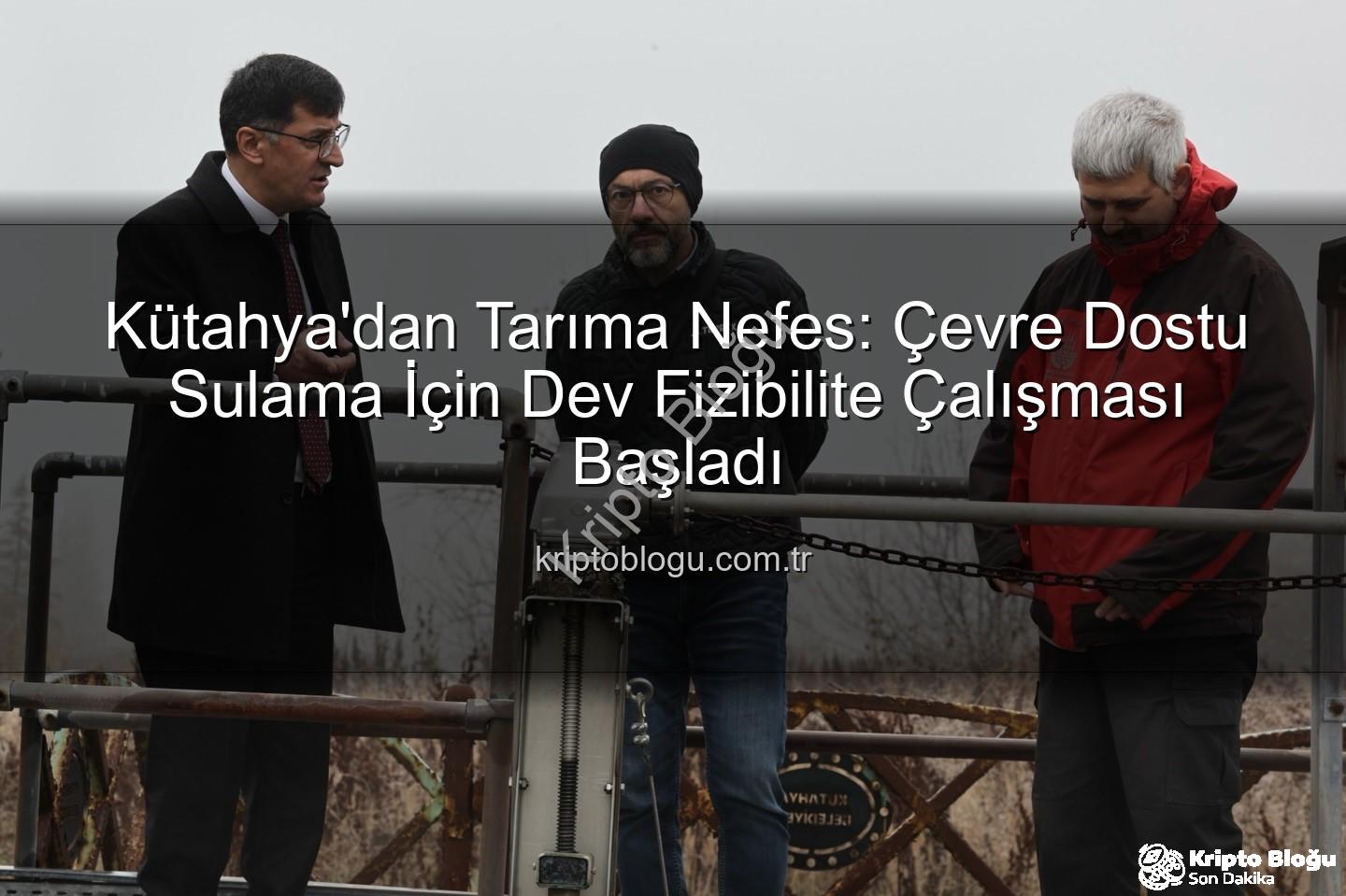 çevre dostu sulama - Kütahya'dan Tarıma Nefes: Çevre Dostu Sulama İçin Dev Fizibilite Çalışması Başladı
