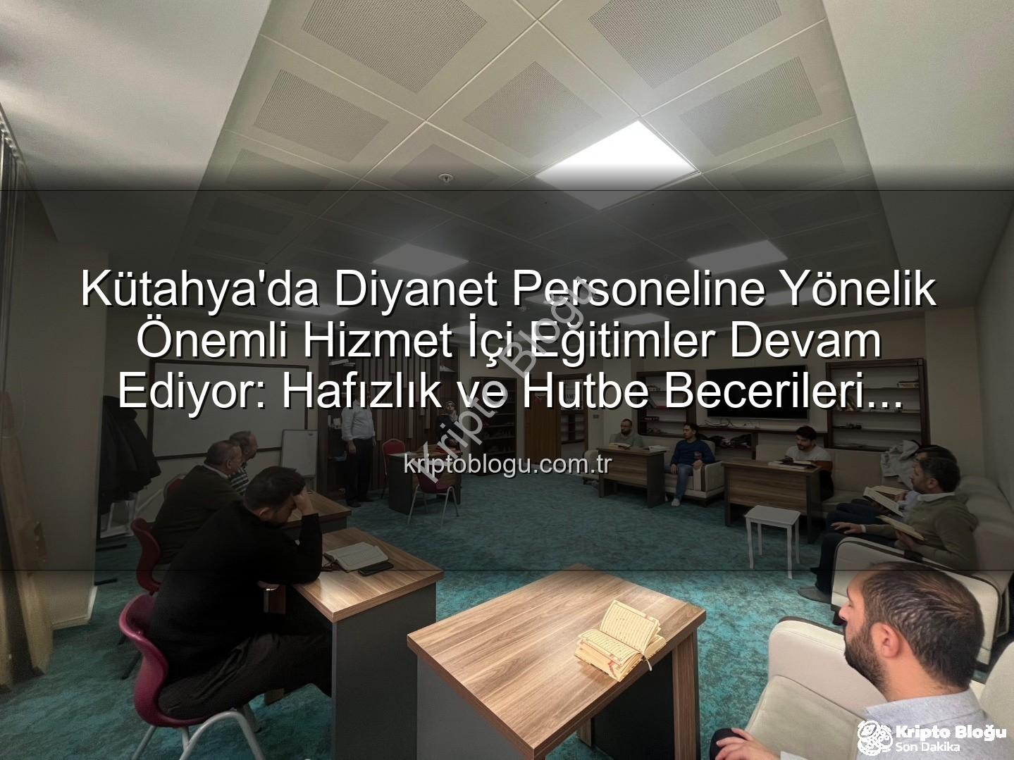 hizmet içi eğitim - Kütahya'da Diyanet Personeline Yönelik Önemli Hizmet İçi Eğitimler Devam Ediyor: Hafızlık ve Hutbe Becerileri Güçlendiriliyor