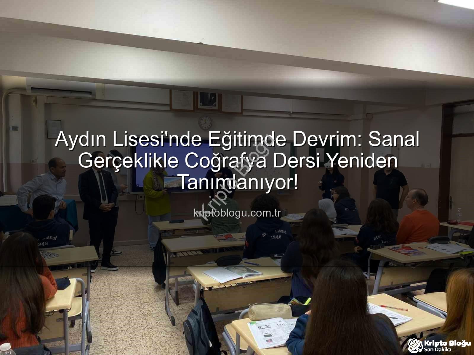 sanal gerçeklik coğrafya - Aydın Lisesi'nde Eğitimde Devrim: Sanal Gerçeklikle Coğrafya Dersi Yeniden Tanımlanıyor!