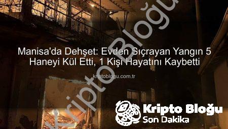 Manisa’da Dehşet: Evden Sıçrayan Yangın 5 Haneyi Kül Etti, 1 Kişi Hayatını Kaybetti
