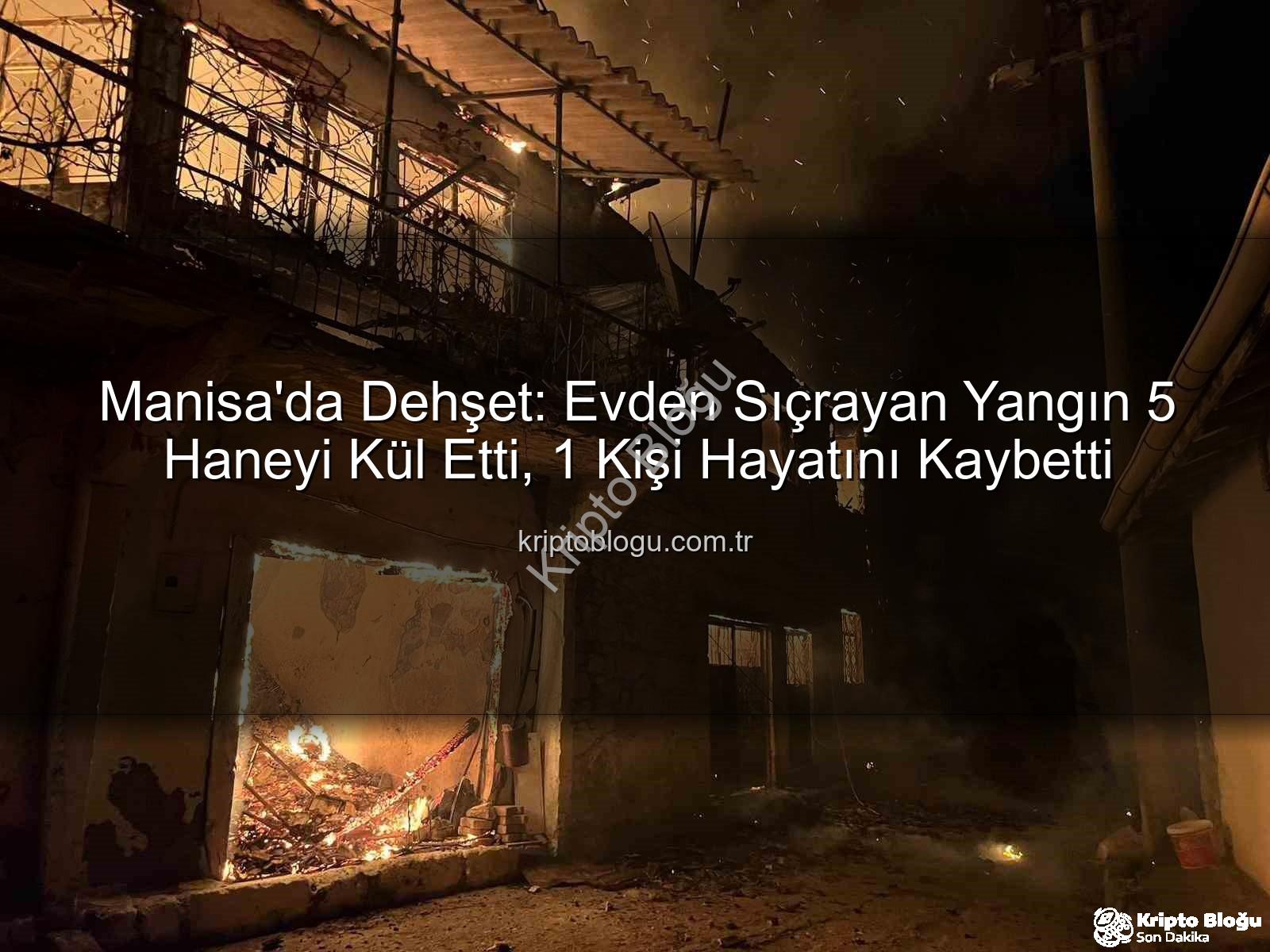 Manisa yangın - Manisa'da Dehşet: Evden Sıçrayan Yangın 5 Haneyi Kül Etti, 1 Kişi Hayatını Kaybetti