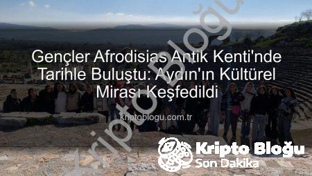 Gençler Afrodisias Antik Kenti’nde Tarihle Buluştu: Aydın’ın Kültürel Mirası Keşfedildi