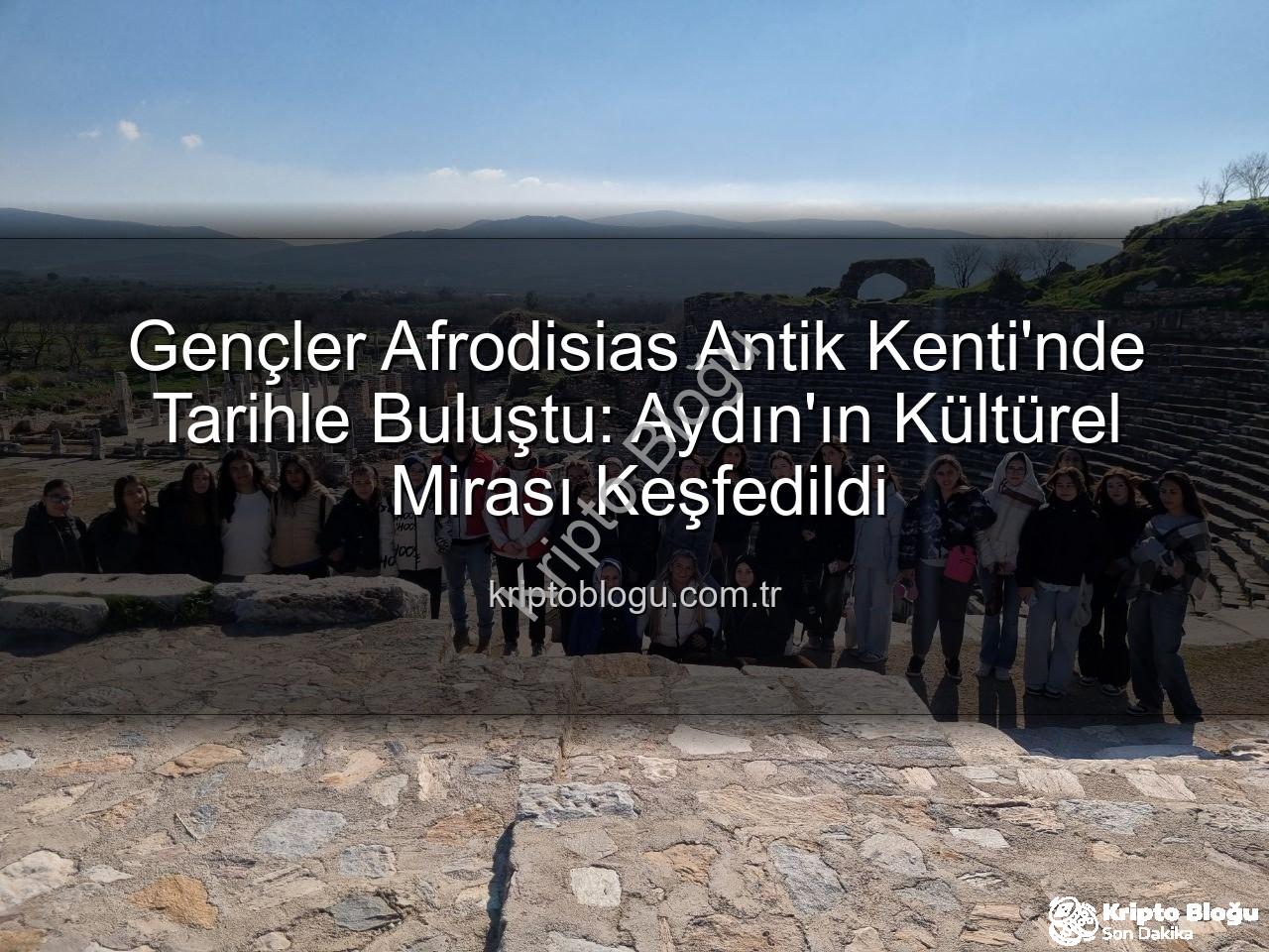 Afrodisias Antik Kenti - Gençler Afrodisias Antik Kenti'nde Tarihle Buluştu: Aydın'ın Kültürel Mirası Keşfedildi