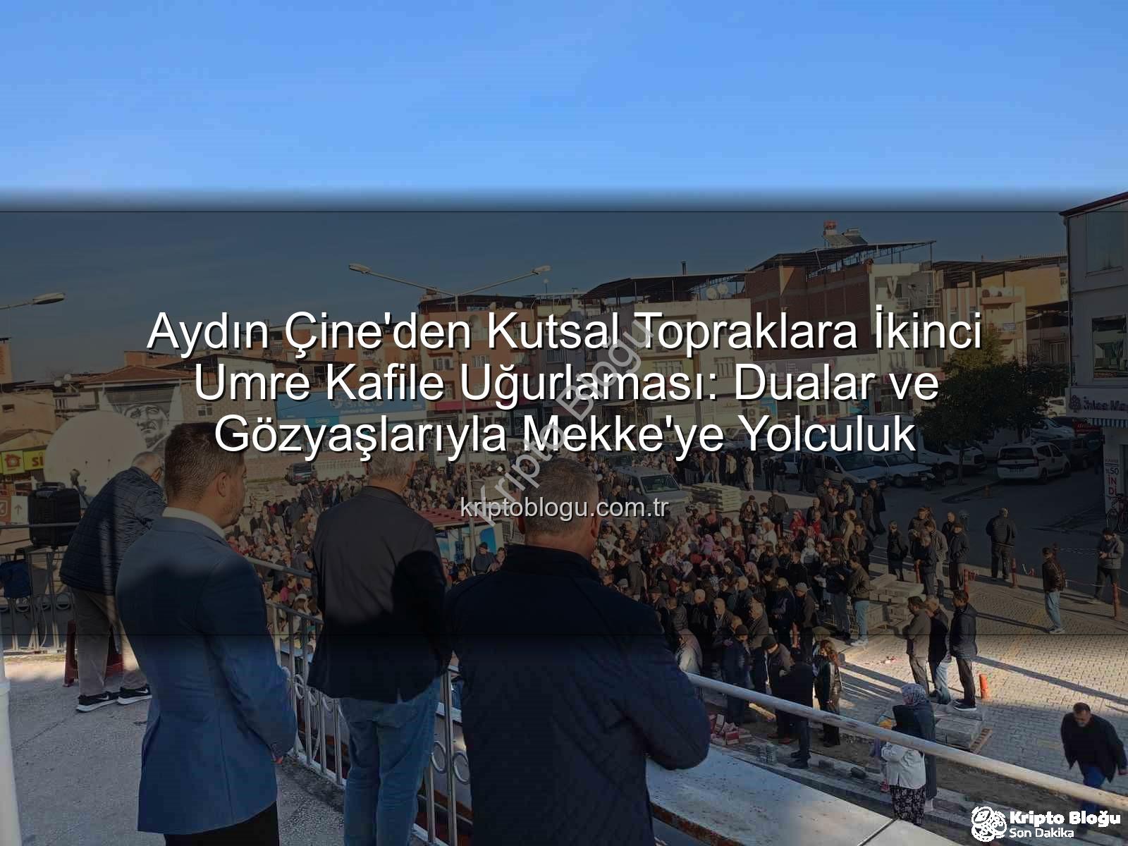 Çine umre kafile - Aydın Çine'den Kutsal Topraklara İkinci Umre Kafile Uğurlaması: Dualar ve Gözyaşlarıyla Mekke'ye Yolculuk