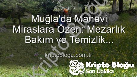 Muğla’da Manevi Miraslara Özen: Mezarlık Bakım ve Temizlik Çalışmaları Hız Kesmiyor