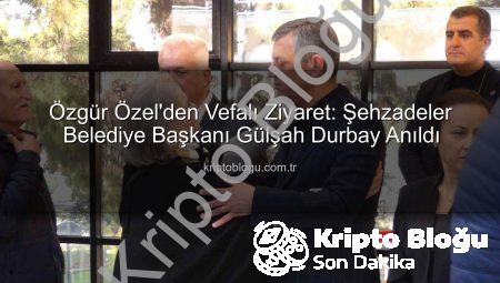 Özgür Özel’den Vefalı Ziyaret: Şehzadeler Belediye Başkanı Gülşah Durbay Anıldı