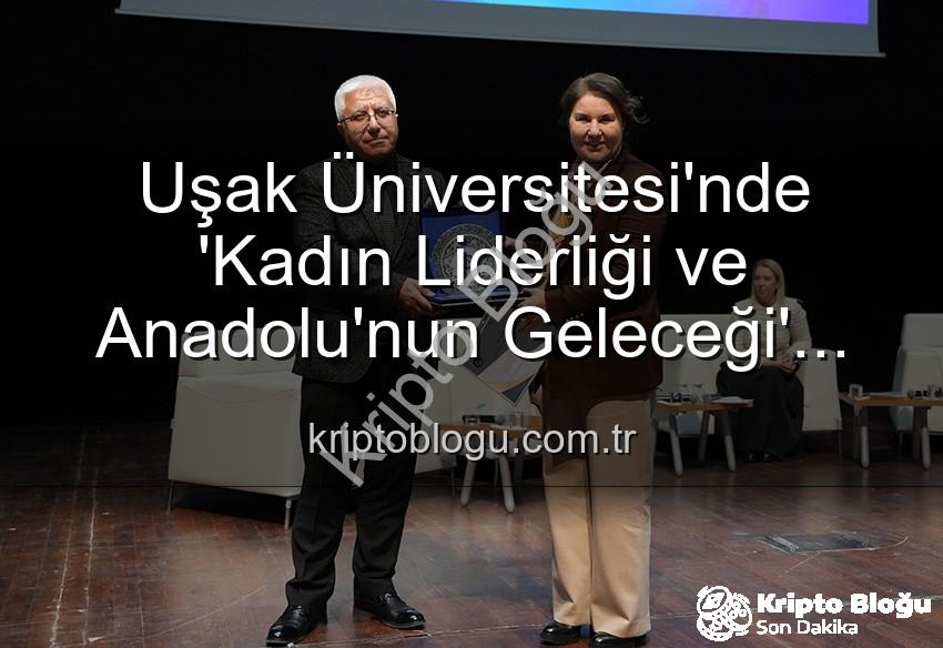 kadın liderliği - Uşak Üniversitesi'nde 'Kadın Liderliği ve Anadolu'nun Geleceği' Paneli: Güçlü Kadınlar, Parlak Yarınlar