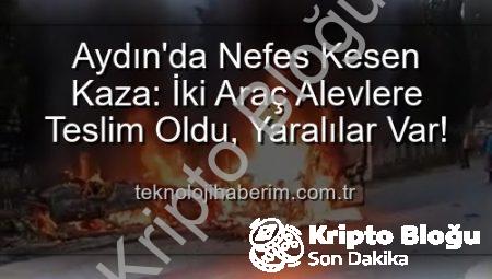 Aydın’da Akıl Almaz Kaza: Araçlar Alevlere Teslim Oldu, 2 Yaralı