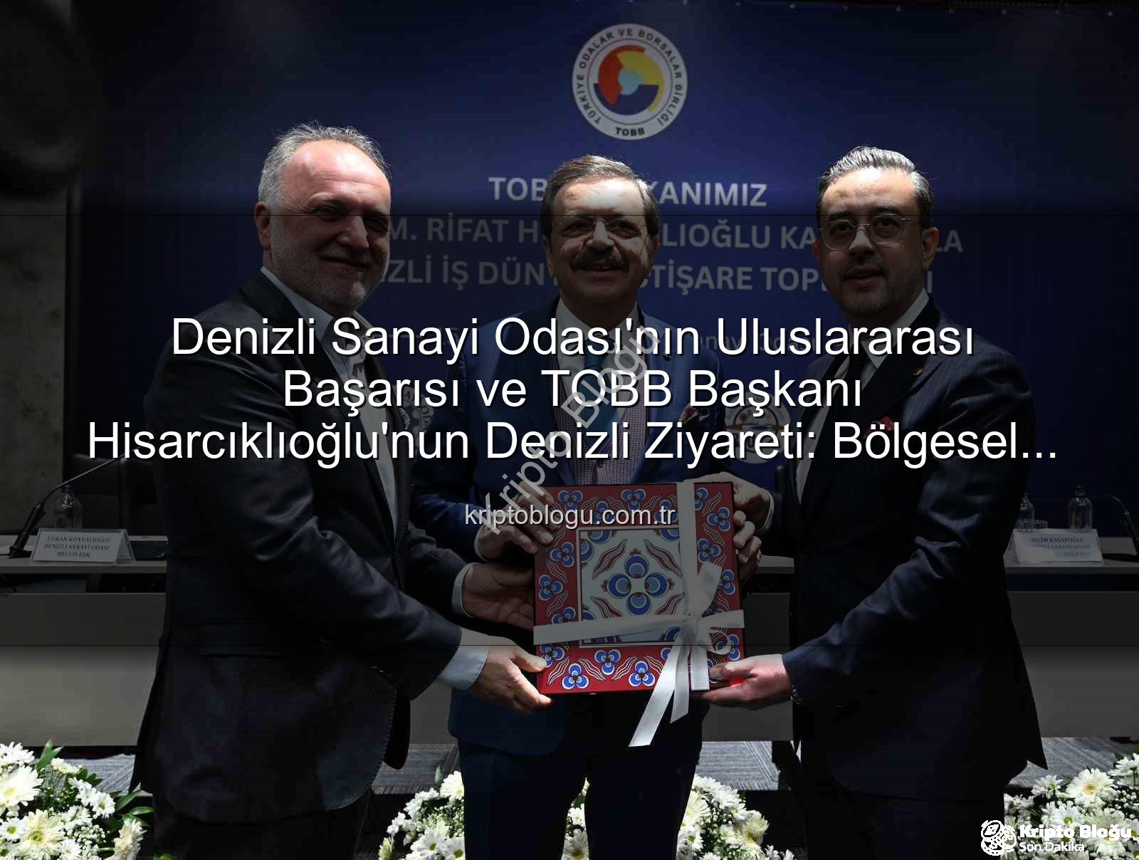 Denizli Sanayi Odası - Denizli Sanayi Odası'nın Uluslararası Başarısı ve TOBB Başkanı Hisarcıklıoğlu'nun Denizli Ziyareti: Bölgesel Ekonomik İş Birliği Masaya Yatırıldı