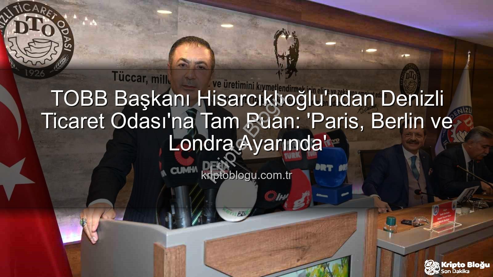 Denizli Ticaret Odası - TOBB Başkanı Hisarcıklıoğlu'ndan Denizli Ticaret Odası'na Tam Puan: 'Paris, Berlin ve Londra Ayarında'