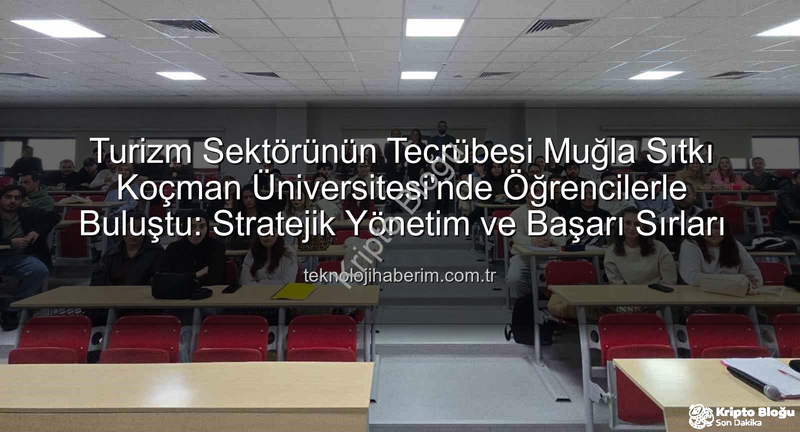 turizmde stratejik yönetim - Turizm Sektörünün Zirvesinden Öğrencilere Stratejik Yönetim Dersleri: MSKÜ'de Deneyim Paylaşımı