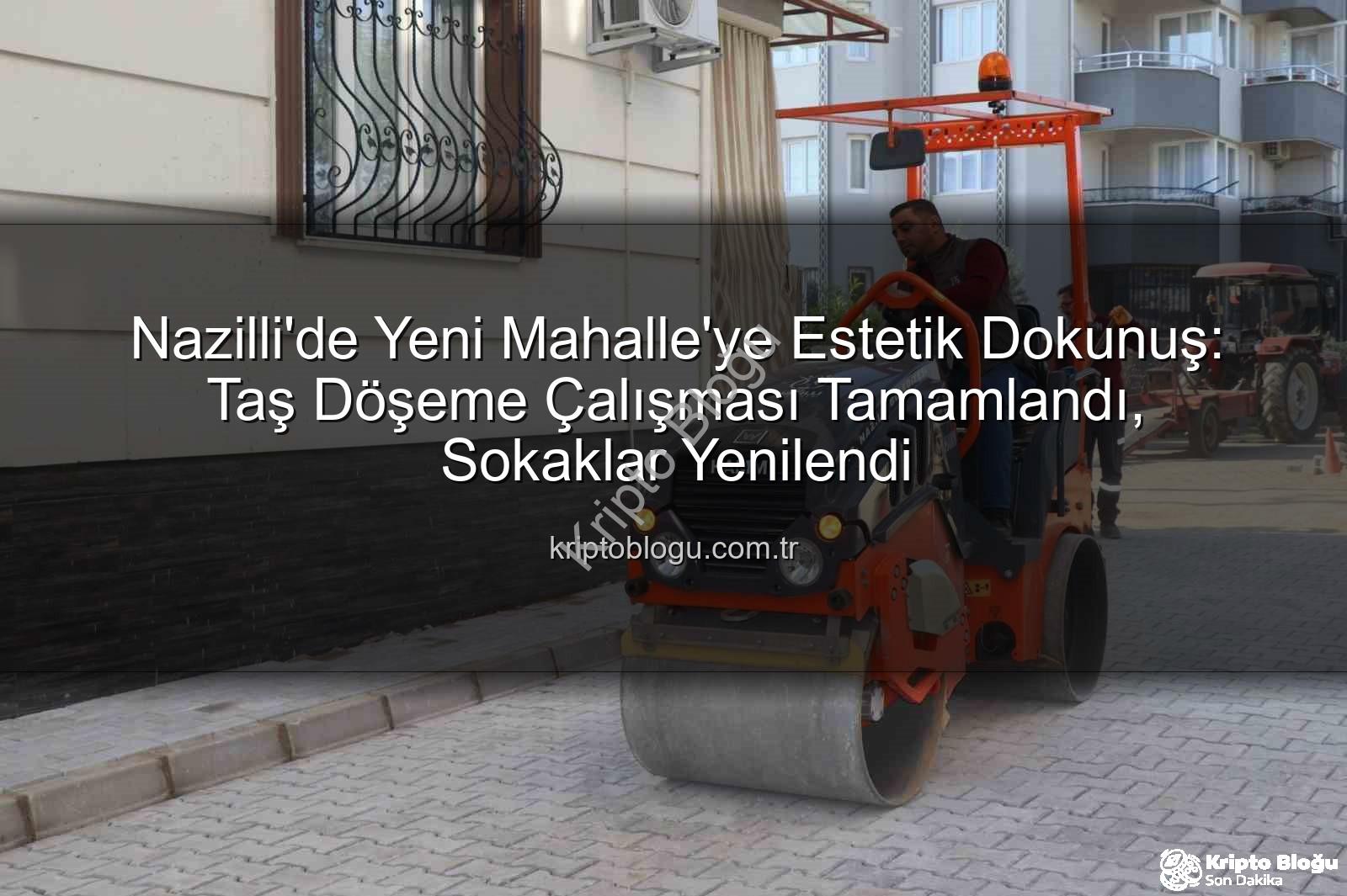 Nazilli Yeni Mahalle taş döşeme - Nazilli'de Yeni Mahalle'ye Estetik Dokunuş: Taş Döşeme Çalışması Tamamlandı, Sokaklar Yenilendi