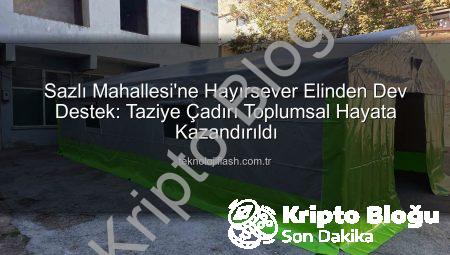 Sazlı Mahallesi’ne Hayırsever Desteğiyle Modern Taziye Çadırı: Toplumsal Dayanışma Güçleniyor