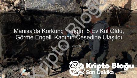 Manisa’da Korkunç Yangın: 5 Ev Kül Oldu, Görme Engelli Kadının Cesedine Ulaşıldı